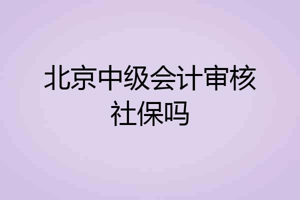 北京中级会计审核社保吗