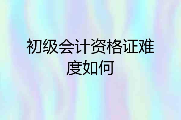 初级会计资格证难度如何