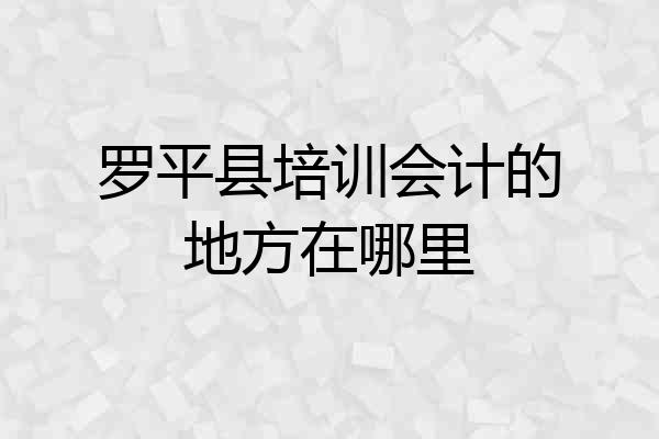 罗平县培训会计的地方在哪里