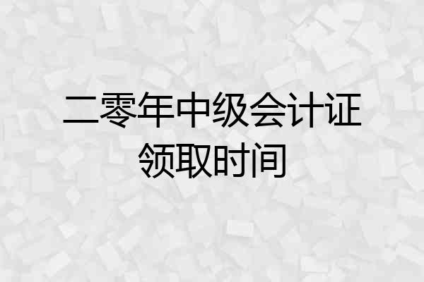 二零年中级会计证领取时间