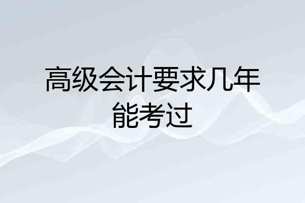 高级会计要求几年能考过