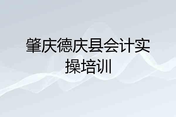 肇庆德庆县会计实操培训