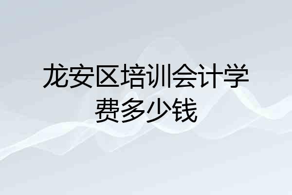 龙安区培训会计学费多少钱