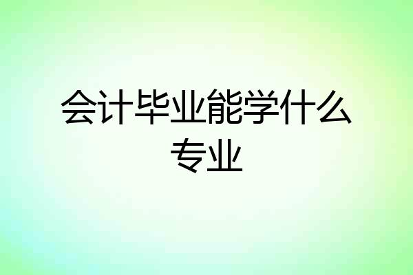 会计毕业能学什么专业