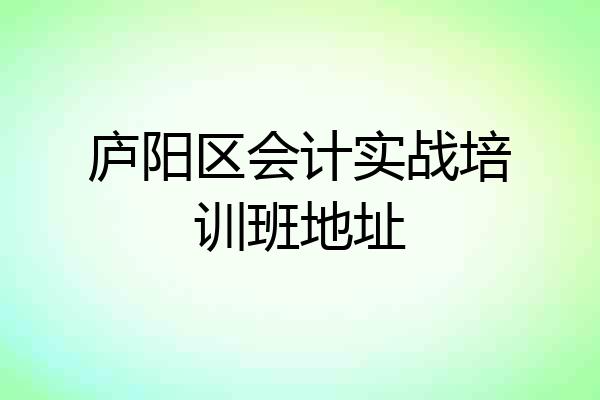 庐阳区会计实战培训班地址