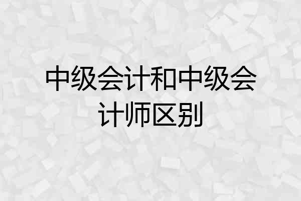 中级会计和中级会计师区别