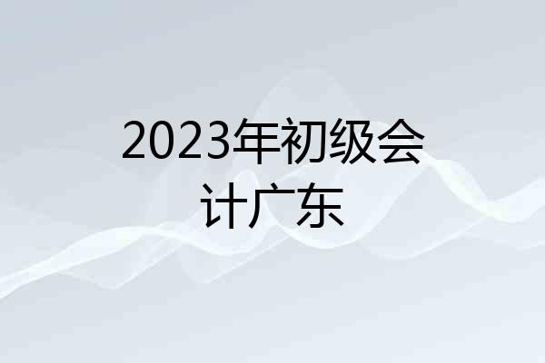 2023年初级会计广东