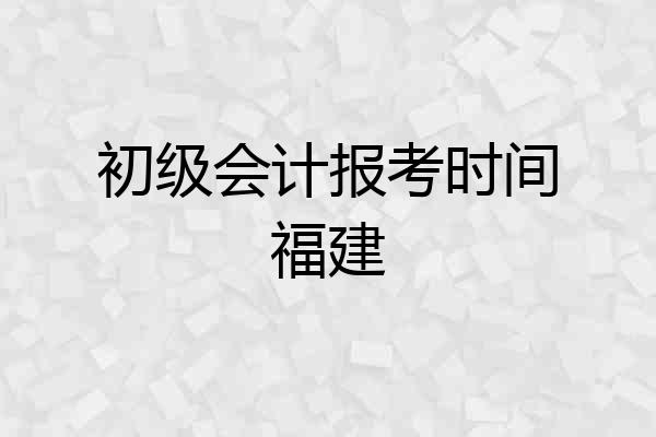 初级会计报考时间福建