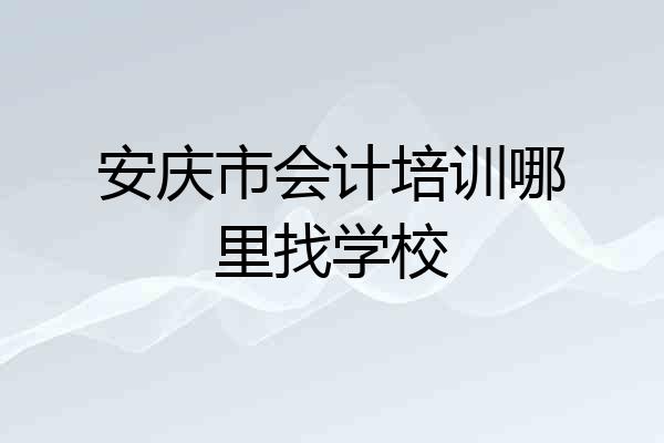 安庆市会计培训哪里找学校