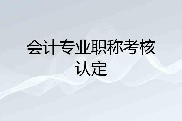 会计专业职称考核认定