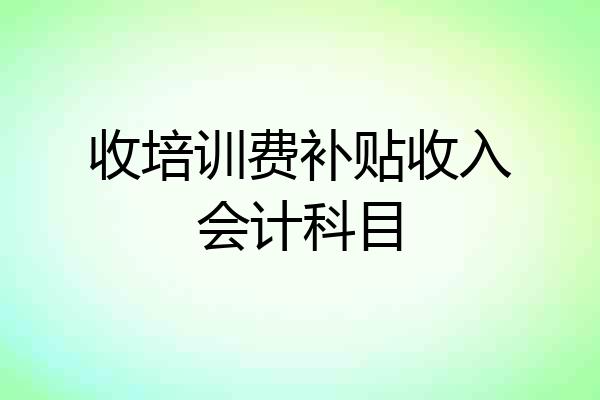 收培训费补贴收入会计科目