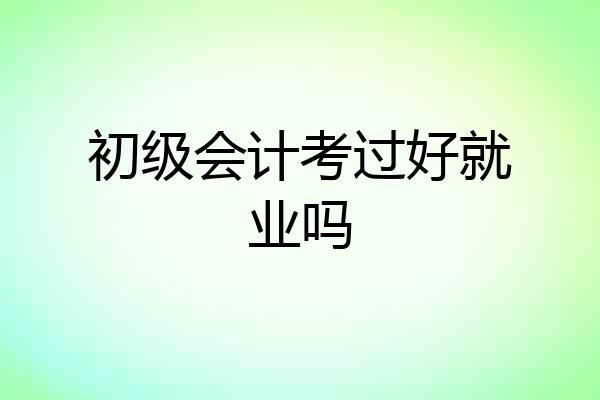 初级会计考过好就业吗
