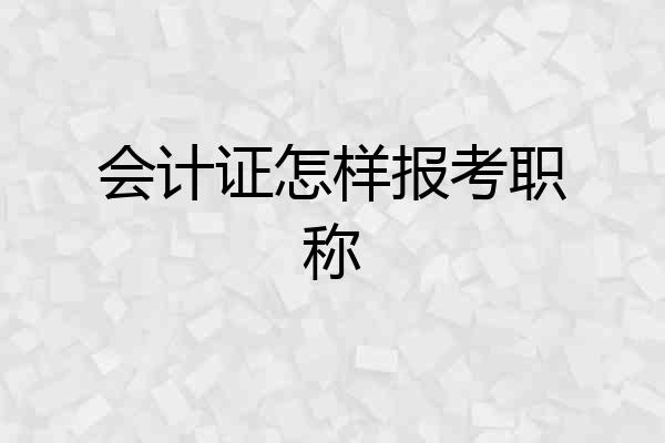 会计证怎样报考职称