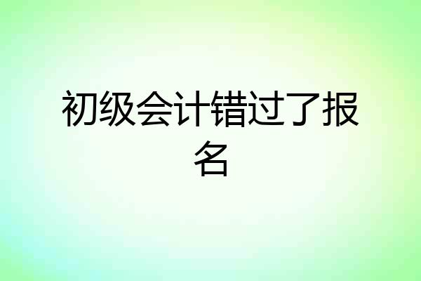初级会计错过了报名