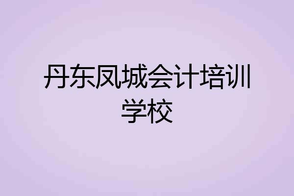 丹东凤城会计培训学校