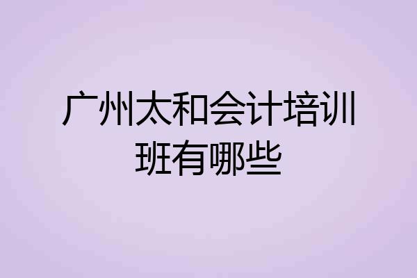 广州太和会计培训班有哪些