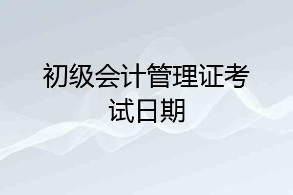 初级会计管理证考试日期