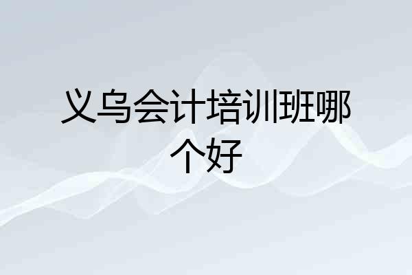 义乌会计培训班哪个好