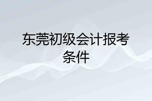 东莞初级会计报考条件