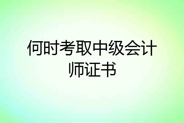 何时考取中级会计师证书