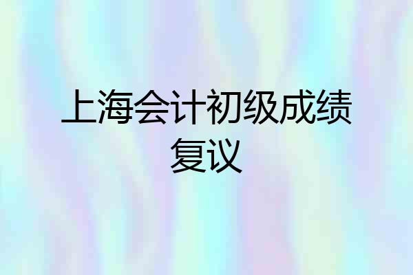 上海会计初级成绩复议