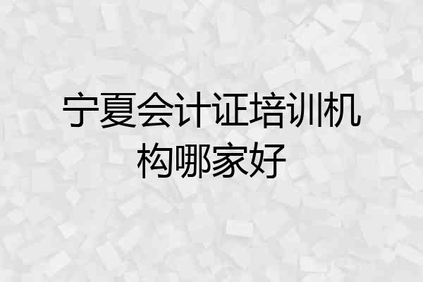 宁夏会计证培训机构哪家好