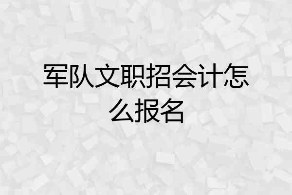 军队文职招会计怎么报名