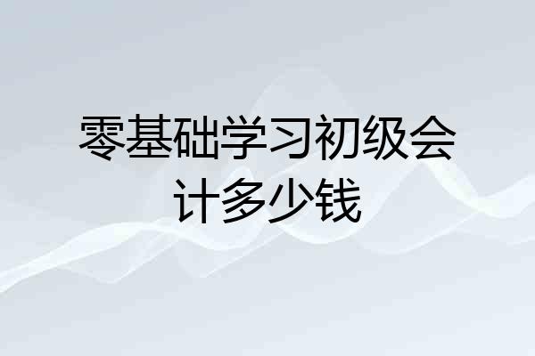 零基础学习初级会计多少钱