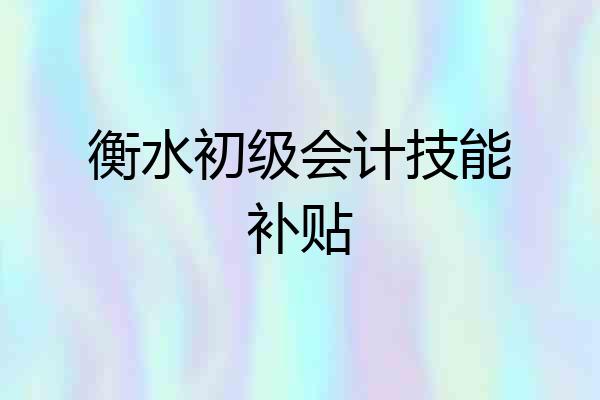衡水初级会计技能补贴