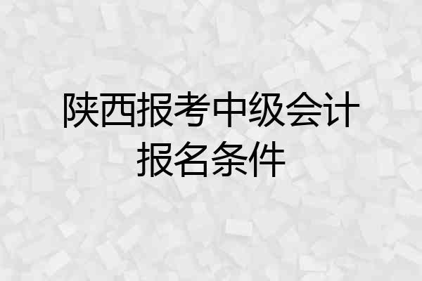 陕西报考中级会计报名条件