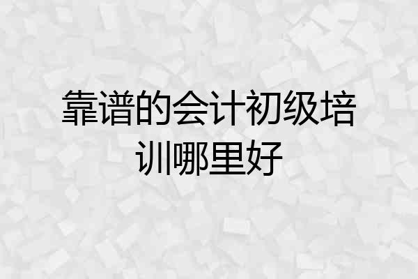 靠谱的会计初级培训哪里好