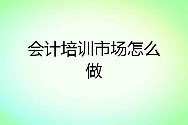 会计培训市场怎么做