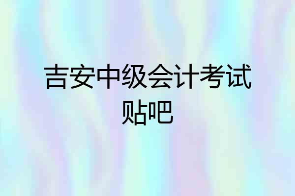 吉安中级会计考试贴吧