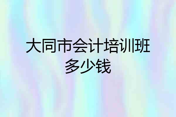 大同市会计培训班多少钱
