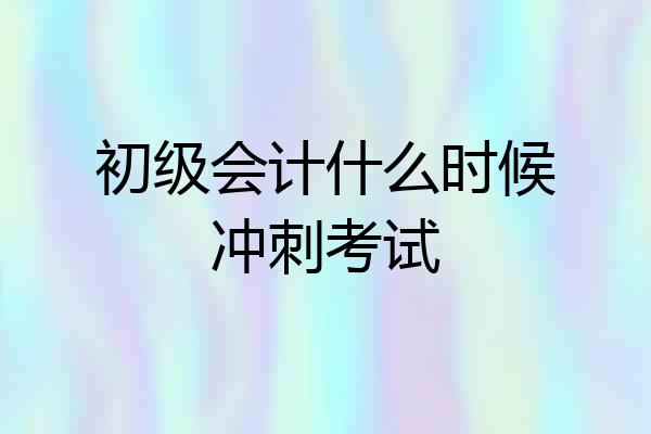初级会计什么时候冲刺考试