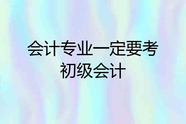 会计专业一定要考初级会计