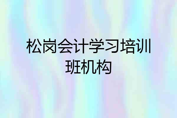 松岗会计学习培训班机构