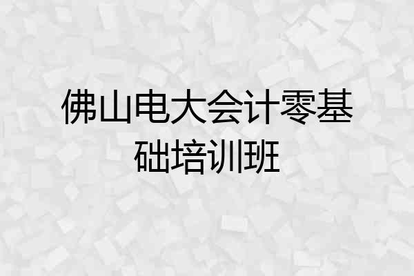 佛山电大会计零基础培训班