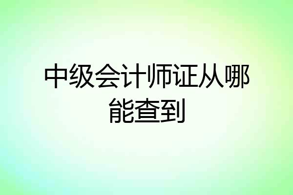 中级会计师证从哪能查到