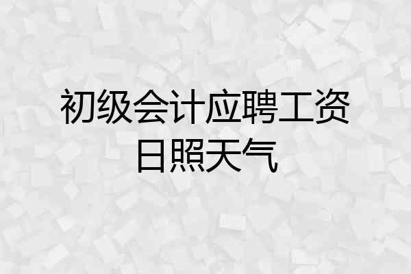 初级会计应聘工资日照天气
