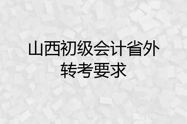 山西初级会计省外转考要求