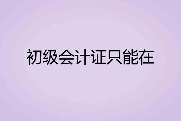 初级会计证只能在