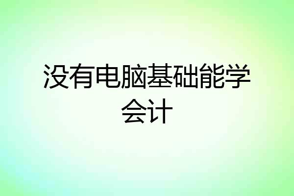 没有电脑基础能学会计