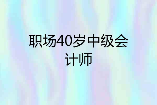职场40岁中级会计师