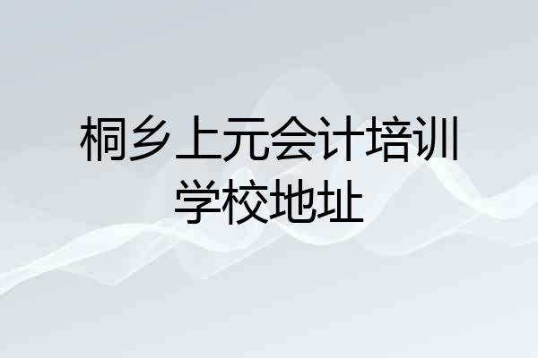 桐乡上元会计培训学校地址