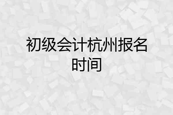 初级会计杭州报名时间