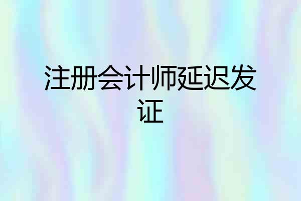 注册会计师延迟发证