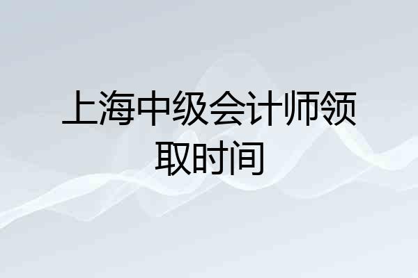 上海中级会计师领取时间