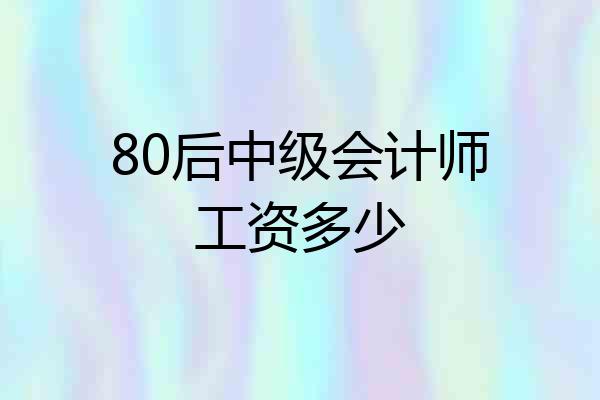 80后中级会计师工资多少