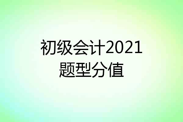初级会计2021题型分值